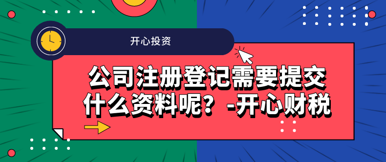 公司注冊(cè)登記需要提交什么資料呢？-開(kāi)心財(cái)稅